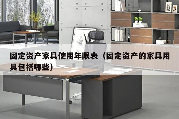 固定资产家具使用年限表（固定资产的家具用具包括哪些）