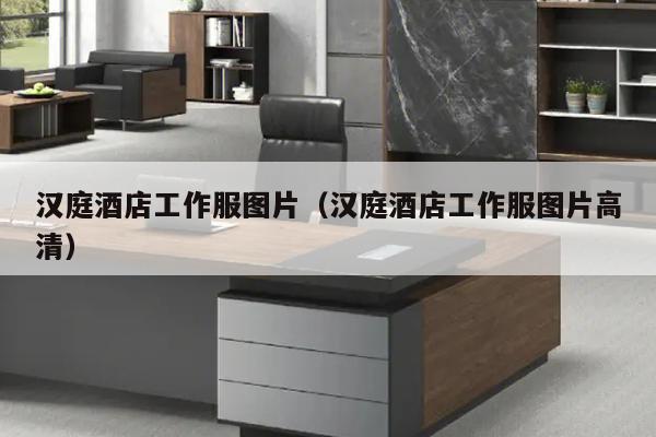 汉庭酒店工作服图片（汉庭酒店工作服图片高清）