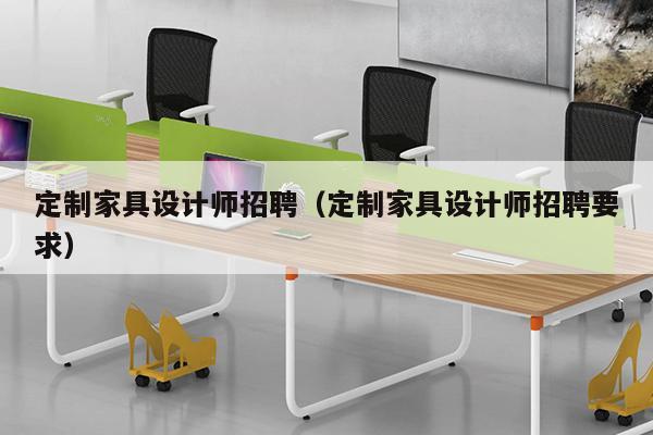 定制家具设计师招聘（定制家具设计师招聘要求）