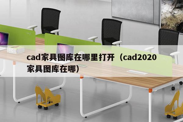 cad家具图库在哪里打开（cad2020家具图库在哪）