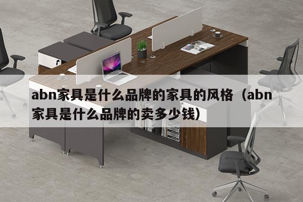 abn家具是什么品牌的家具的风格（abn家具是什么品牌的卖多少钱）