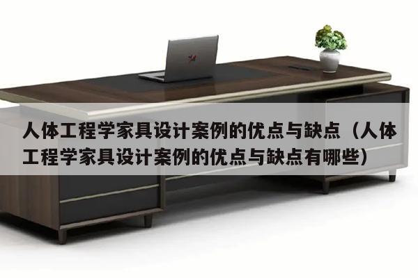 人体工程学家具设计案例的优点与缺点（人体工程学家具设计案例的优点与缺点有哪些）