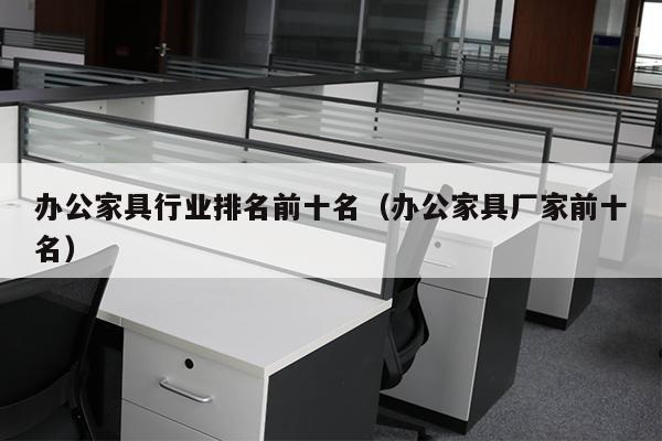 办公家具行业排名前十名（办公家具厂家前十名）