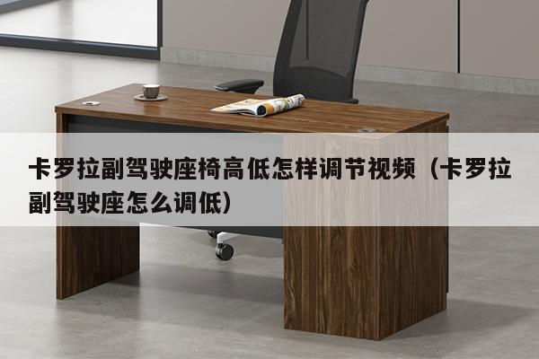 卡罗拉副驾驶座椅高低怎样调节视频（卡罗拉副驾驶座怎么调低）