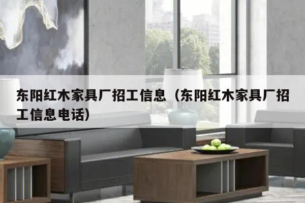 东阳红木家具厂招工信息（东阳红木家具厂招工信息电话）