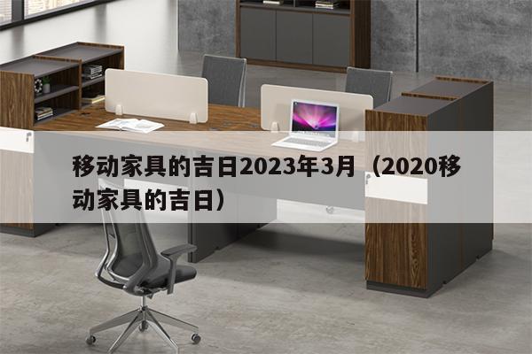 移动家具的吉日2023年3月（2020移动家具的吉日）