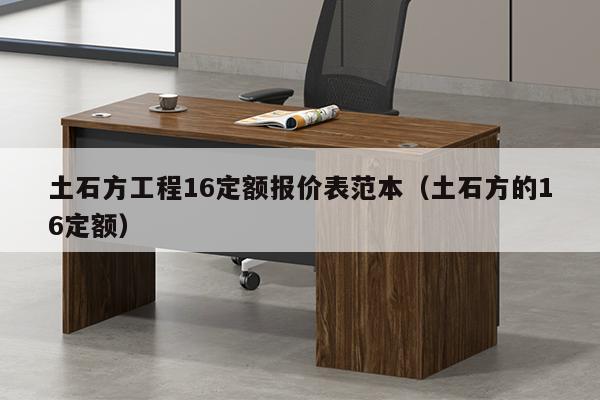 土石方工程16定额报价表范本（土石方的16定额）