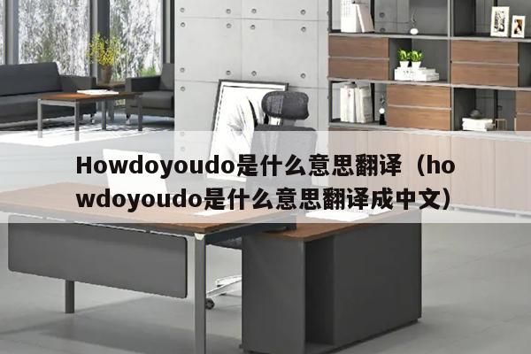 Howdoyoudo是什么意思翻译（howdoyoudo是什么意思翻译成中文）