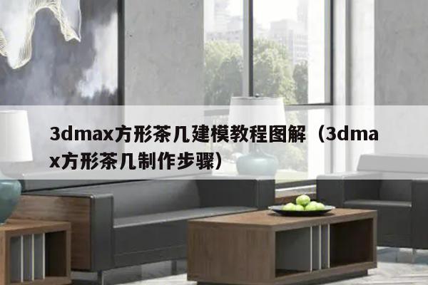 3dmax方形茶几建模教程图解（3dmax方形茶几制作步骤）