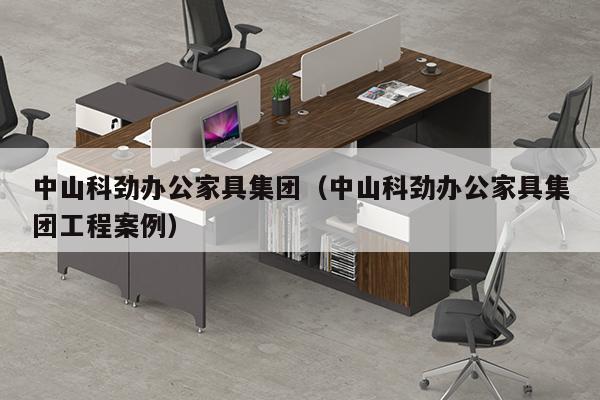 中山科劲办公家具集团（中山科劲办公家具集团工程案例）