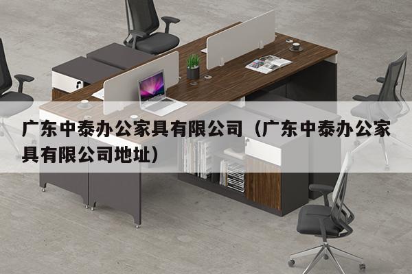 广东中泰办公家具有限公司（广东中泰办公家具有限公司地址）