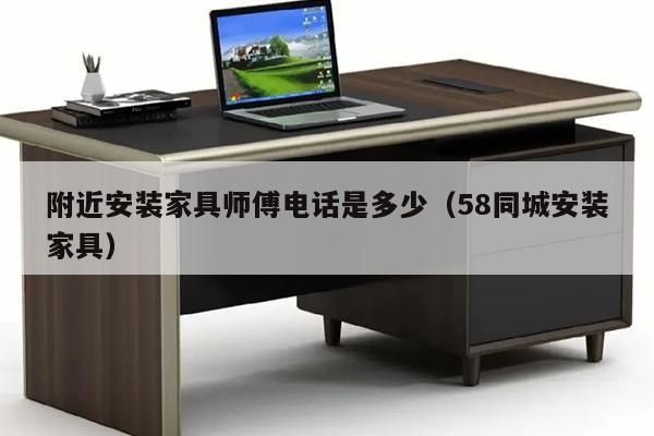 附近安装家具师傅电话是多少（58同城安装家具）