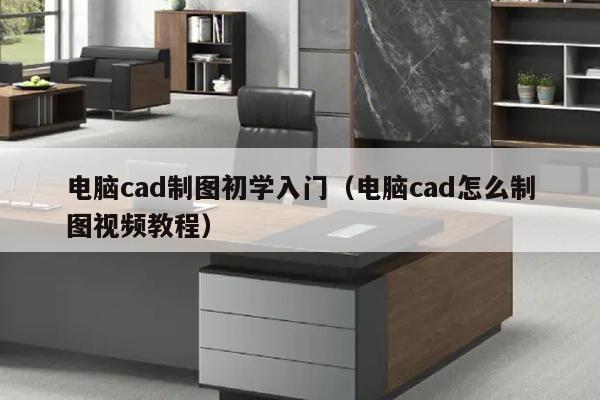 电脑cad制图初学入门（电脑cad怎么制图视频教程）