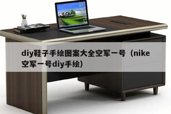 diy鞋子手绘图案大全空军一号（nike空军一号diy手绘）