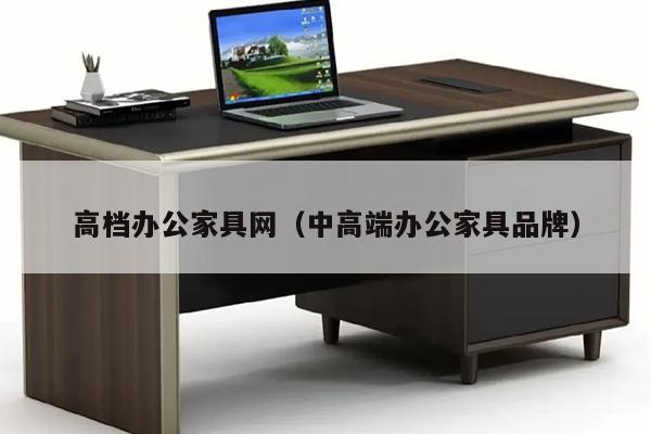 高档办公家具网（中高端办公家具品牌）