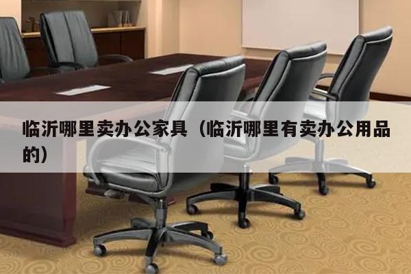 临沂哪里卖办公家具（临沂哪里有卖办公用品的）