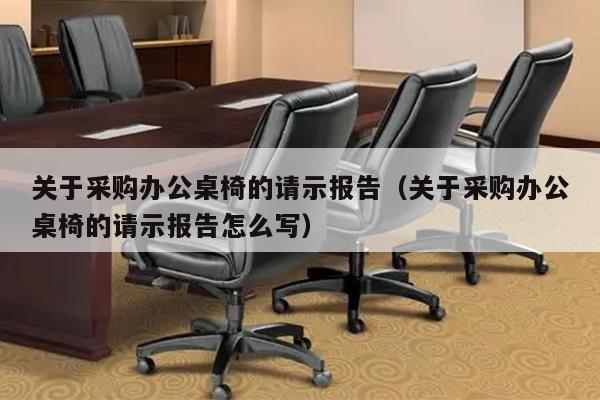 关于采购办公桌椅的请示报告（关于采购办公桌椅的请示报告怎么写）