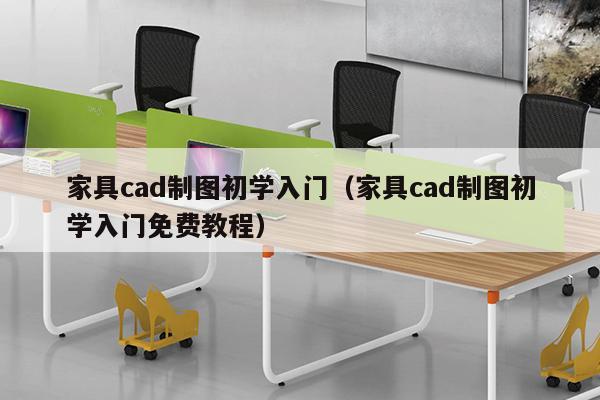 家具cad制图初学入门（家具cad制图初学入门免费教程）