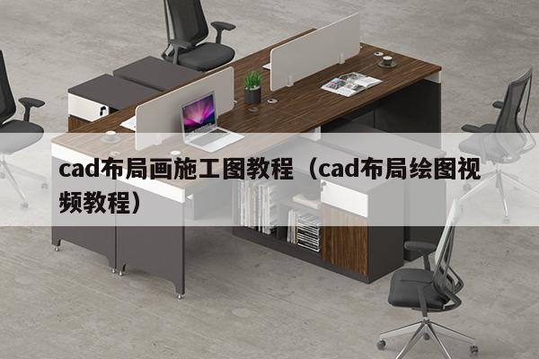 cad布局画施工图教程（cad布局绘图视频教程）