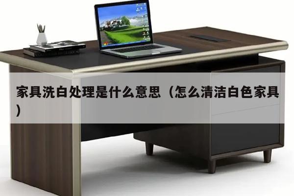 家具洗白处理是什么意思（怎么清洁白色家具）