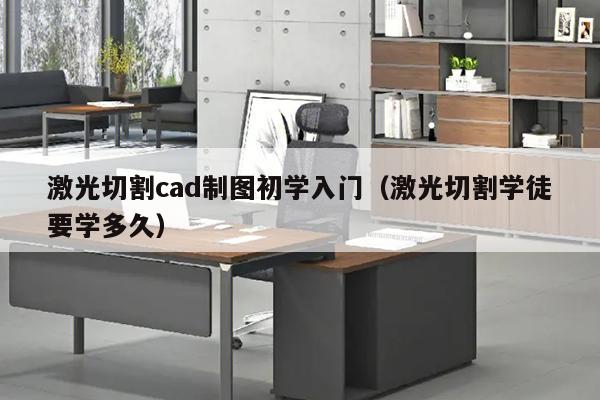 激光切割cad制图初学入门（激光切割学徒要学多久）