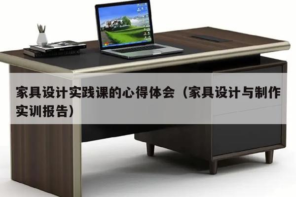 家具设计实践课的心得体会（家具设计与制作实训报告）