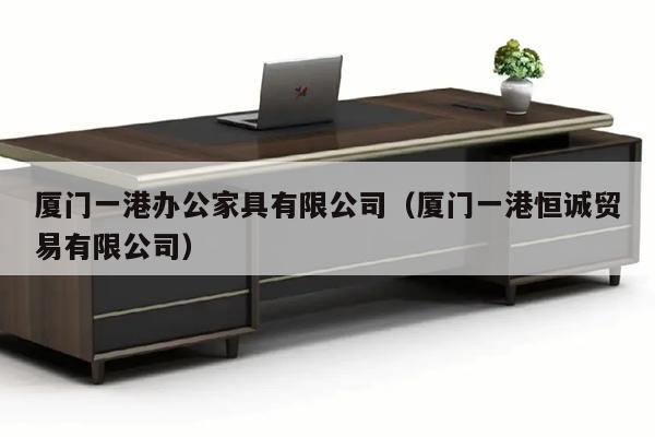 厦门一港办公家具有限公司（厦门一港恒诚贸易有限公司）