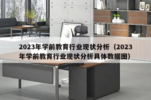 2023年学前教育行业现状分析（2023年学前教育行业现状分析具体数据图）