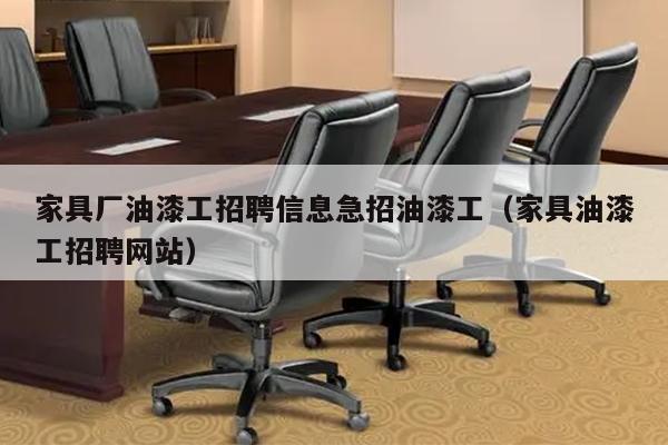 家具厂油漆工招聘信息急招油漆工（家具油漆工招聘网站）