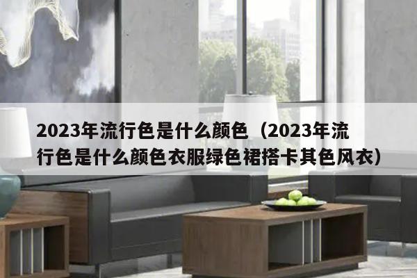 2023年流行色是什么颜色（2023年流行色是什么颜色衣服绿色裙搭卡其色风衣）