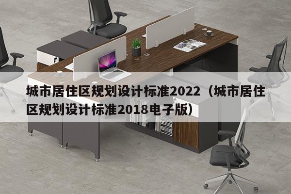 城市居住区规划设计标准2022（城市居住区规划设计标准2018电子版）