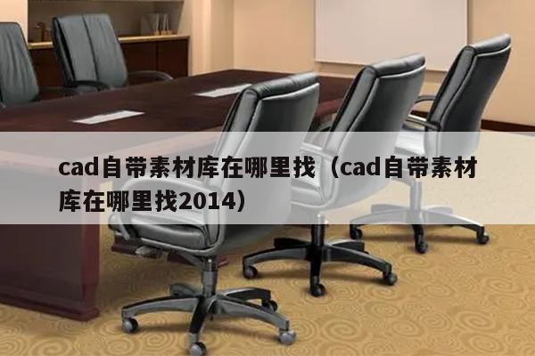 cad自带素材库在哪里找（cad自带素材库在哪里找2014）