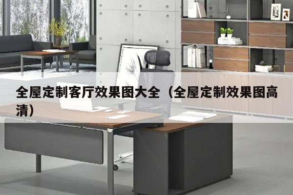 全屋定制客厅效果图大全（全屋定制效果图高清）