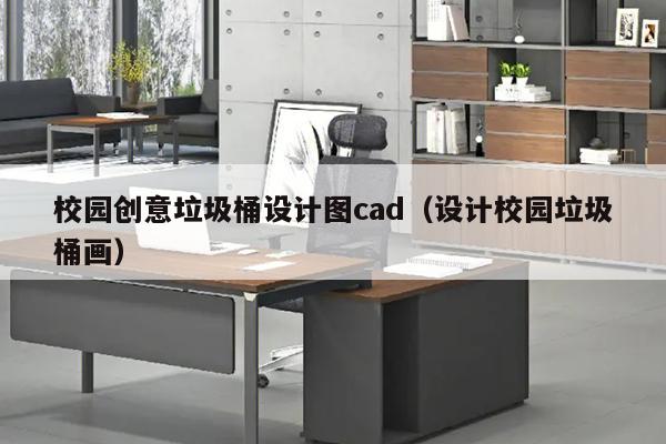 校园创意垃圾桶设计图cad（设计校园垃圾桶画）