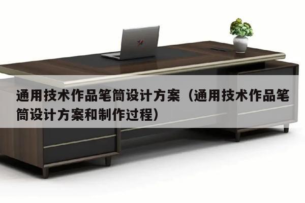 通用技术作品笔筒设计方案（通用技术作品笔筒设计方案和制作过程）