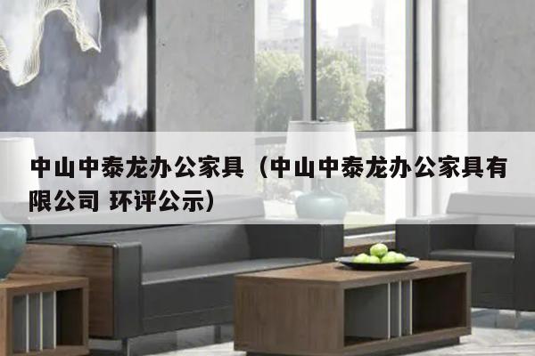 中山中泰龙办公家具（中山中泰龙办公家具有限公司 环评公示）