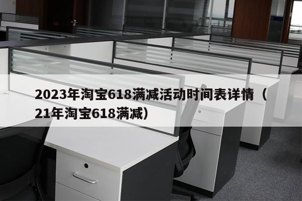 2023年淘宝618满减活动时间表详情（21年淘宝618满减）