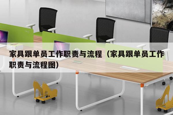 家具跟单员工作职责与流程（家具跟单员工作职责与流程图）