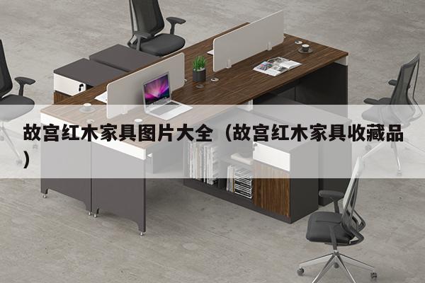 故宫红木家具图片大全（故宫红木家具收藏品）