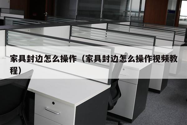 家具封边怎么操作（家具封边怎么操作视频教程）