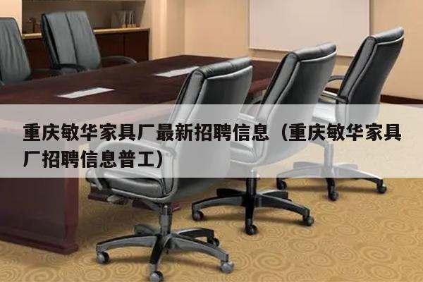 重庆敏华家具厂最新招聘信息（重庆敏华家具厂招聘信息普工）