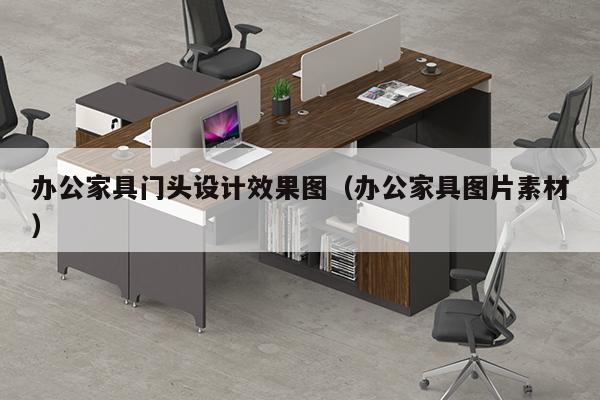 办公家具门头设计效果图（办公家具图片素材）