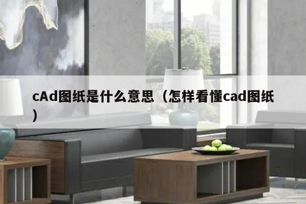 cAd图纸是什么意思（怎样看懂cad图纸）