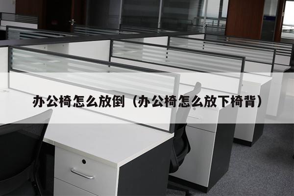 办公椅怎么放倒（办公椅怎么放下椅背）