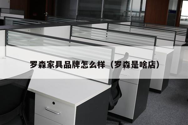 罗森家具品牌怎么样（罗森是啥店）