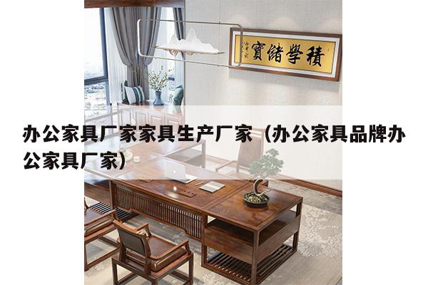 办公家具厂家家具生产厂家（办公家具品牌办公家具厂家）