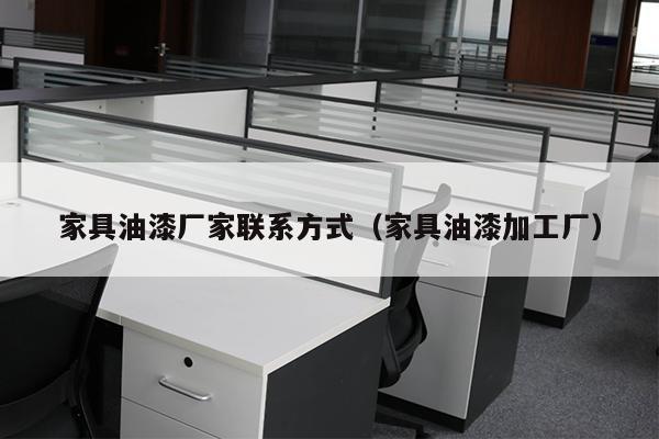 家具油漆厂家联系方式（家具油漆加工厂）