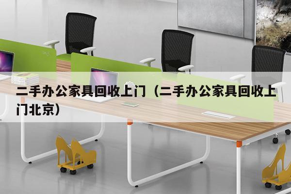 二手办公家具回收上门（二手办公家具回收上门北京）