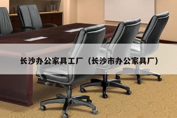 长沙办公家具工厂（长沙市办公家具厂）