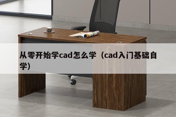 从零开始学cad怎么学（cad入门基础自学）